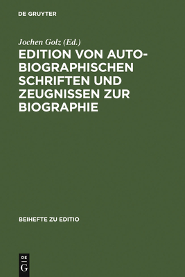 Edition Von Autobiographischen Schriften Und Zeugnissen Zur Biographie: Internationale Fachtagung Der Arbeitsgemeinschaft F?r Germanistische Edition an Der Stiftung Weimarer Klassik, 2.-5. M?rz 1994, Autor- Und Problembezogene Referate - Golz, Jochen (Editor)