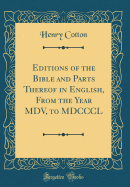 Editions of the Bible and Parts Thereof in English, from the Year MDV, to MDCCCL (Classic Reprint)