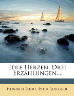 Edle Herzen. Drei Erzahlungen Von Heinrich Seidel Und Peter Rosegger