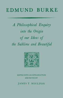 Edmund Burke: A Philosophical Enquiry Into the Origin of Our Ideas of the Sublime and Beautiful - Burke, Edmund, and Boulton, James T (Editor)