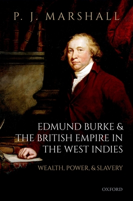 Edmund Burke and the British Empire in the West Indies: Wealth, Power, and Slavery - Marshall, P. J.