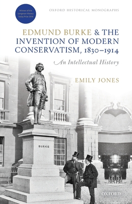 Edmund Burke and the Invention of Modern Conservatism, 1830-1914: An Intellectual History - Jones, Emily