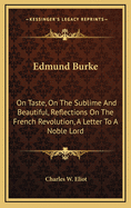 Edmund Burke: On Taste, on the Sublime and Beautiful, Reflections on the French Revolution, a Letter to a Noble Lord