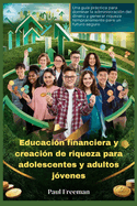 Educaci?n financiera y creaci?n de riqueza para adolescentes y adultos j?venes: Una gu?a prctica para dominar la administraci?n del dinero y generar riqueza tempranamente para un futuro seguro