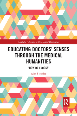 Educating Doctors' Senses Through the Medical Humanities: How Do I Look? - Bleakley, Alan