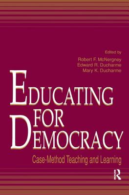 Educating for Democracy: Case-method Teaching and Learning - McNergney, Robert F. (Editor), and Ducharme, Edward R. (Editor), and Ducharme, Mary K. (Editor)