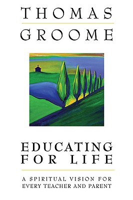 Educating for Life A Spiritual Vision for Every Teacher and Parent - Groome, Thomas, Dr.