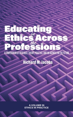 Educating in Ethics Across the Professions: A Compendium of Research, Theory, Practice, and an Agenda for the Future - Jacobs, Richard M. (Editor)