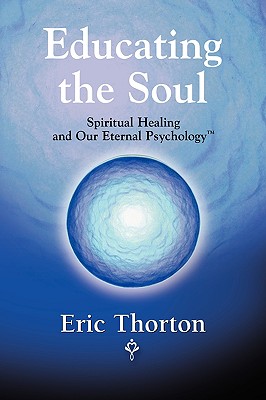 Educating the Soul: Spiritual Healing and Our Eternal Psychology - Thorton, Eric