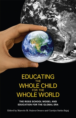 Educating the Whole Child for the Whole World: The Ross School Model and Education for the Global Era - Suarez-Orozco, Marcelo M (Editor), and Sattin-Bajaj, Carolyn (Editor)