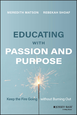 Educating with Passion and Purpose: Keep the Fire Going Without Burning Out - Matson, Meredith, and Shoaf, Rebekah