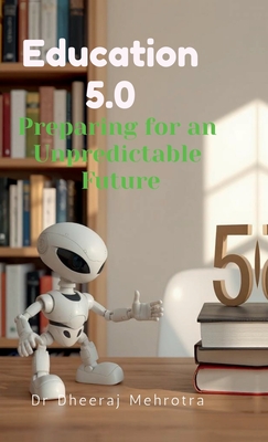 Education 5.0: Preparing for an Unpredictable Future - Dr Dheeraj Mehrotra