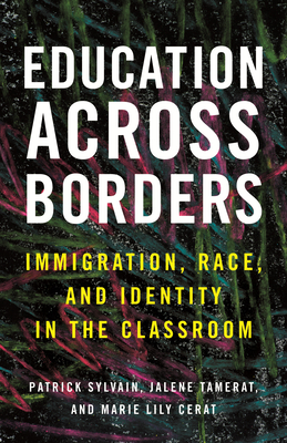 Education Across Borders: Immigration, Race, and Identity in the Classroom - Sylvain, Patrick, and Tamerat, Jalene