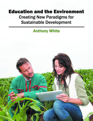 Education and the Environment: Creating New Paradigms for Sustainable Development - White, Anthony (Editor)