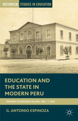 Education and the State in Modern Peru: Primary Schooling in Lima, 1821-c. 1921 - Espinoza, G.
