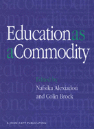 Education as a Commodity: Applying Market Forces to Educational Provisions - And How They Affect Some Other Functions of the Learning Process, Custodial and Humanitarian Among Them - Brock, Colin (Editor), and Alexiadou, Nafsika (Editor)