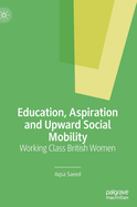 Education, Aspiration and Upward Social Mobility: Working Class British Women