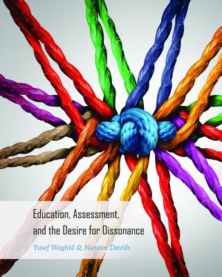 Education, Assessment, and the Desire for Dissonance - Peters, Michael Adrian, and McCarthy, Cameron, and Besley, Tina (Athlone C )