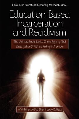 Education-Based Incarceration and Recidivism: The Ultimate Social Justice Crime Fighting Tool - Fitch, Brian D (Editor), and Normore, Anthony H (Editor)