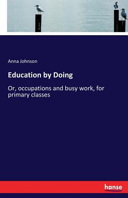 Education by Doing: Or, occupations and busy work, for primary classes - Johnson, Anna