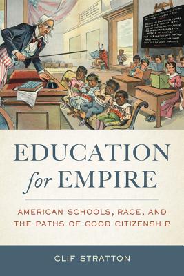 Education for Empire: American Schools, Race, and the Paths of Good Citizenship - Stratton, Clif