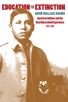 Education for Extinction: American Indians and the Boarding School Experience, 1875-1928 - Adams, David Wallace