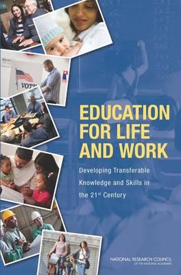 Education for Life and Work: Developing Transferable Knowledge and Skills in the 21st Century - National Research Council, and Division of Behavioral and Social Sciences and Education, and Board on Science Education