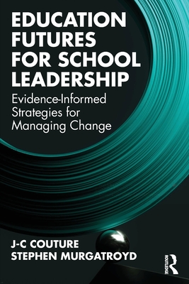 Education Futures for School Leadership: Evidence-Informed Strategies for Managing Change - Couture, J-C, and Murgatroyd, Stephen