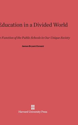 Education in a Divided World: The Function of the Public School in Our Unique Society - Conant, James Bryant