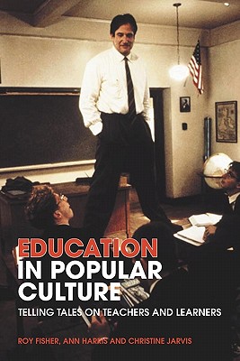 Education in Popular Culture: Telling Tales on Teachers and Learners - Fisher, Roy, and Harris, Ann, and Jarvis, Christine