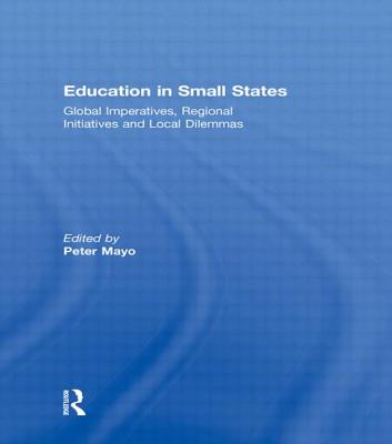 Education in Small States: Global Imperatives, Regional Initiatives and Local Dilemmas - Mayo, Peter (Editor)