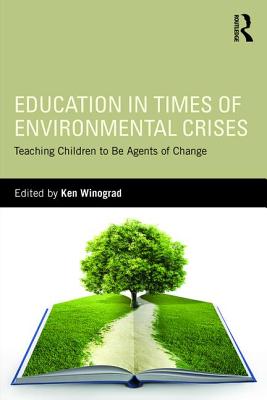 Education in Times of Environmental Crises: Teaching Children to Be Agents of Change - Winograd, Ken (Editor)