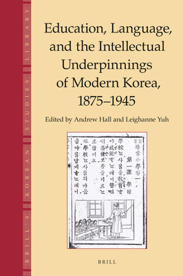 Education, Language and the Intellectual Underpinnings of Modern Korea, 1875-1945 - Hall, Andrew (Editor), and Yuh, Leighanne (Editor)