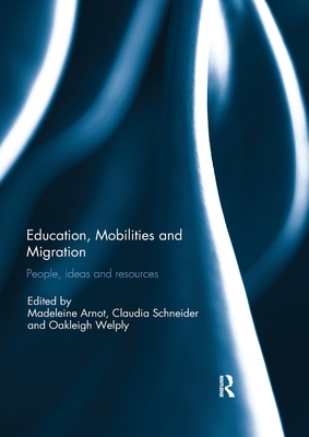 Education, Mobilities and Migration: People, ideas and resources - Arnot, Madeleine (Editor), and Schneider, Claudia (Editor), and Welply, Oakleigh (Editor)