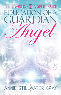 Education of a Guardian Angel: Training a Spirit Guide - Stillwater Gray, Annie