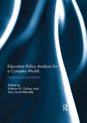Education Policy Analysis for a Complex World: Poststructural possibilities - Gulson, Kalervo (Editor), and Metcalfe, Amy (Editor)