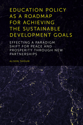 Education Policy as a Roadmap for Achieving the Sustainable Development Goals: Effecting a Paradigm Shift for Peace and Prosperity Through New Partnerships - Taysum, Alison (Editor)
