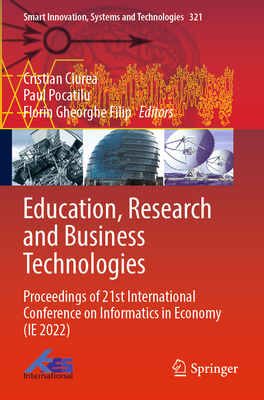 Education, Research and Business Technologies: Proceedings of 21st International Conference on Informatics in Economy (IE 2022) - Ciurea, Cristian (Editor), and Pocatilu, Paul (Editor), and Filip, Florin Gheorghe (Editor)