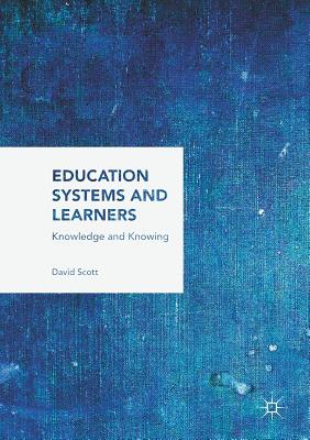 Education Systems and Learners: Knowledge and Knowing - Scott, David