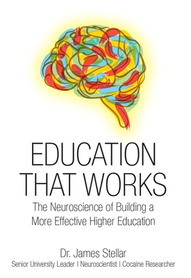 Education That Works: The Neuroscience of Building a More Effective Higher Education - Stellar, James, Dr.