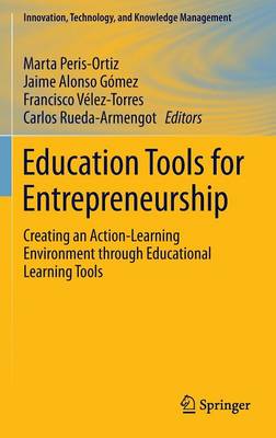 Education Tools for Entrepreneurship: Creating an Action-Learning Environment through Educational Learning Tools - Peris-Ortiz, Marta (Editor), and Gmez, Jaime Alonso (Editor), and Vlez-Torres, Francisco (Editor)