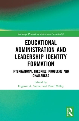 Educational Administration and Leadership Identity Formation: International Theories, Problems and Challenges - Samier, Eugenie A. (Editor), and Milley, Peter (Editor)