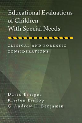 Educational Evaluations of Children with Special Needs: Clinical and Forensic Considerations - Breiger, David, and Bishop, Kristen, and Benjamin, G Andrew H, Dr.