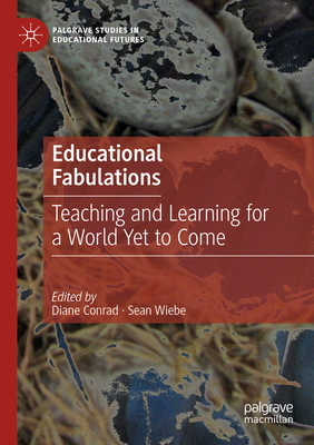 Educational Fabulations: Teaching and Learning for a World Yet to Come - Conrad, Diane (Editor), and Wiebe, Sean (Editor)