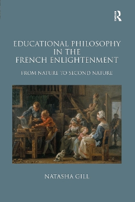 Educational Philosophy in the French Enlightenment: From Nature to Second Nature - Gill, Natasha