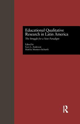 Educational Qualitative Research in Latin America: The Struggle for a New Paradigm - Anderson, Gary L. (Editor), and Montero, Martha (Editor)