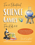 Educational Science Games For Kids 8-12: Learning Through Play Activities with Hands-on STEM Projects for Home Science Experiments