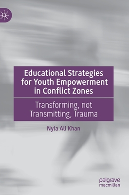Educational Strategies for Youth Empowerment in Conflict Zones: Transforming, Not Transmitting, Trauma - Khan, Nyla Ali
