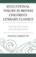 Educational Theory in British Children's Literary Classics: Teaching and Learning Down the Rabbit Hole