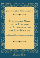 Educational Work in the Planning and Management of the Farm Business: A Report of State Extension Activities (Classic Reprint)